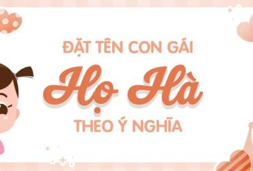Tên Con Gái Họ Hà: Bộ Sưu Tập Tên Đẹp Ý Nghĩa Cho Bé Gái