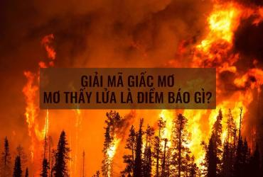 Mơ thấy Lửa có ý nghĩa gì, điềm lành hay dữ?