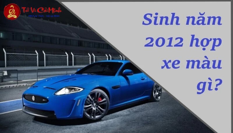 Sinh Năm 2012 Mua Xe Màu Gì? Chọn Màu Xe Hợp Mệnh Để Thu Hút May Mắn