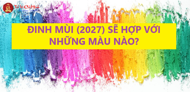 Sinh Năm 2027 Hợp Màu Gì? Chọn Màu Hợp Mệnh Giúp Gia Tăng Tài Lộc