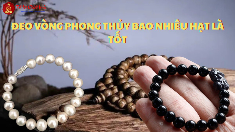 Đeo Vòng Phong Thủy Bao Nhiêu Hạt? Ý Nghĩa Và Cách Chọn Số Hạt Phù Hợp