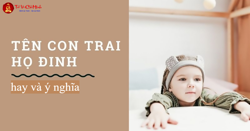 Tên Con Trai Họ Đinh: Gợi Ý Tên Hay Và Ý Nghĩa Cho Bé Trai